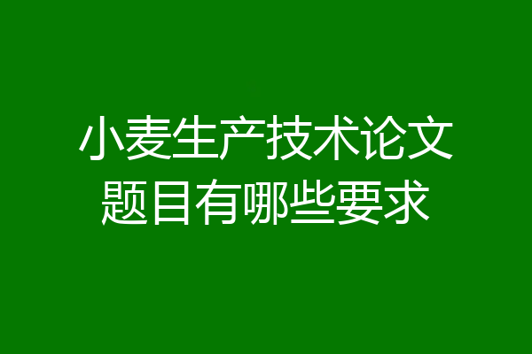 小麦生产技术论文题目有哪些要求