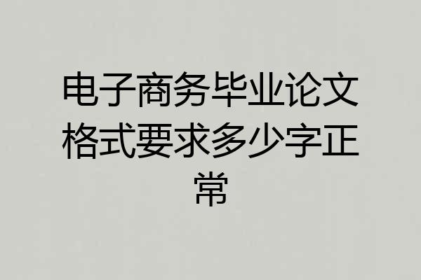 电子商务毕业论文格式要求多少字正常