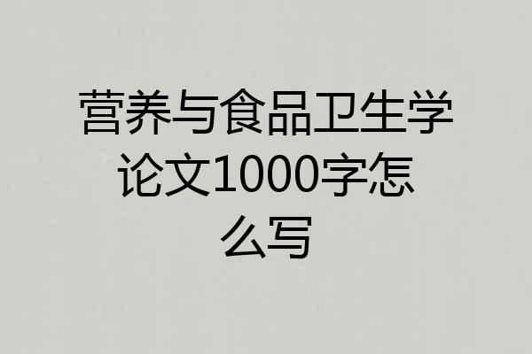 营养与食品卫生学论文1000字怎么写