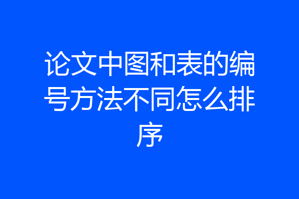 论文中图和表的编号方法不同怎么排序