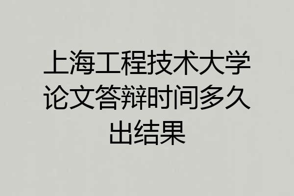 上海工程技术大学论文答辩时间多久出结果