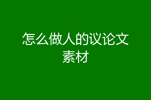 怎么做人的议论文素材