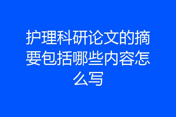 护理科研论文的摘要包括哪些内容怎么写
