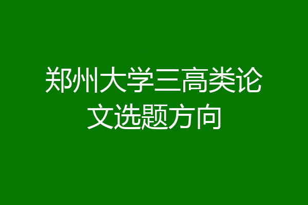 郑州大学三高类论文选题方向