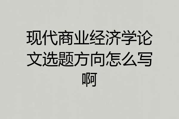 现代商业经济学论文选题方向怎么写啊