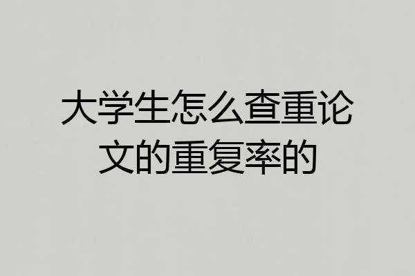 大学生怎么查重论文的重复率的