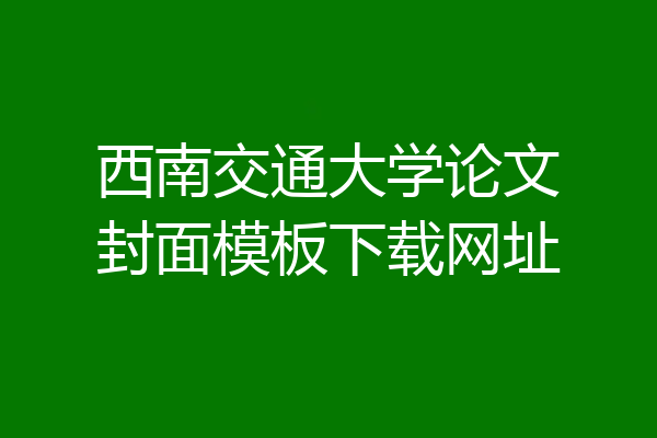 西南交通大学论文封面模板下载网址