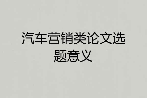汽车营销类论文选题意义