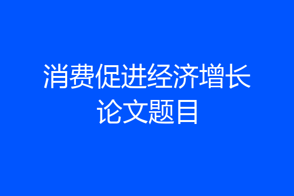 消费促进经济增长论文题目