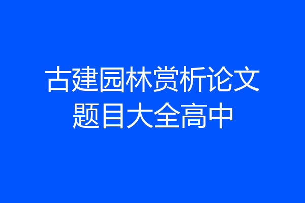 古建园林赏析论文题目大全高中