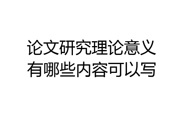 论文研究理论意义有哪些内容可以写