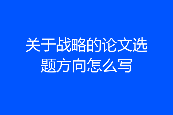 关于战略的论文选题方向怎么写