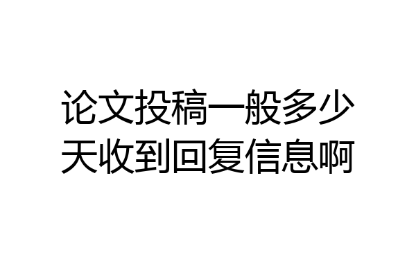 论文投稿一般多少天收到回复信息啊