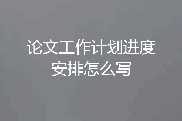 论文工作计划进度安排怎么写