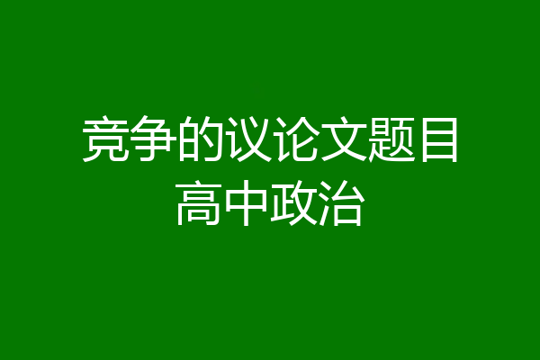 竞争的议论文题目高中政治