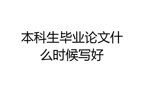 本科生毕业论文什么时候写好