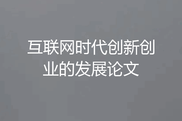 互联网时代创新创业的发展论文