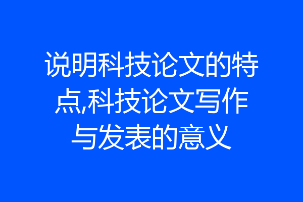 说明科技论文的特点,科技论文写作与发表的意义