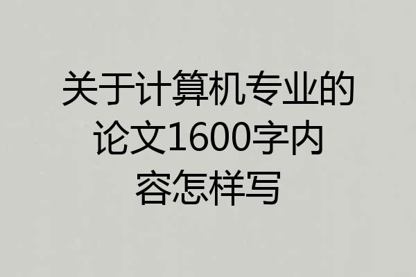 关于计算机专业的论文1600字内容怎样写