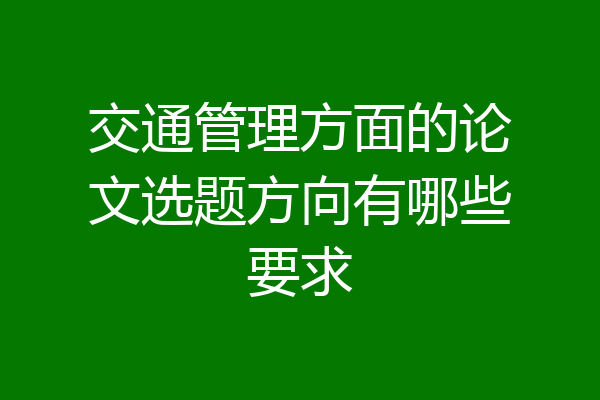 交通管理方面的论文选题方向有哪些要求