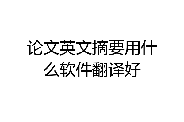 论文英文摘要用什么软件翻译好