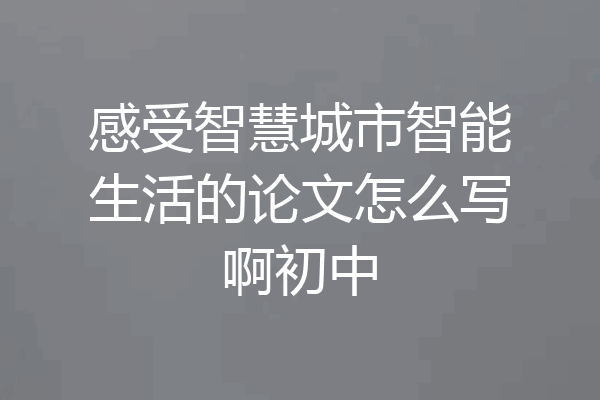 感受智慧城市智能生活的论文怎么写啊初中