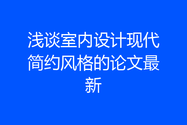 浅谈室内设计现代简约风格的论文最新