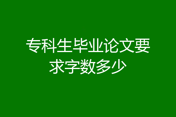 专科生毕业论文要求字数多少