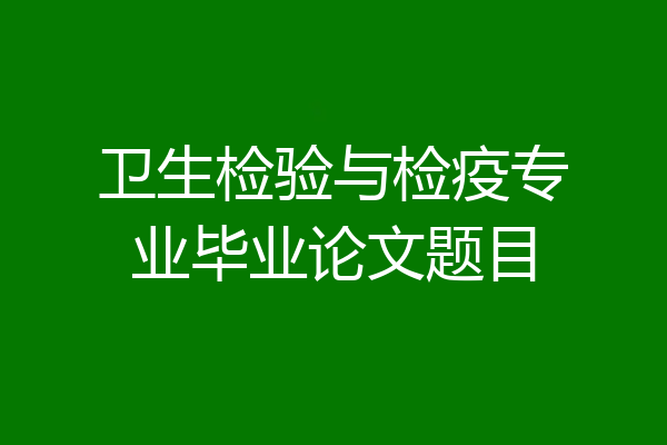 卫生检验与检疫专业毕业论文题目