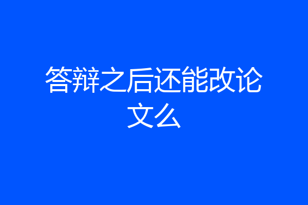 答辩之后还能改论文么