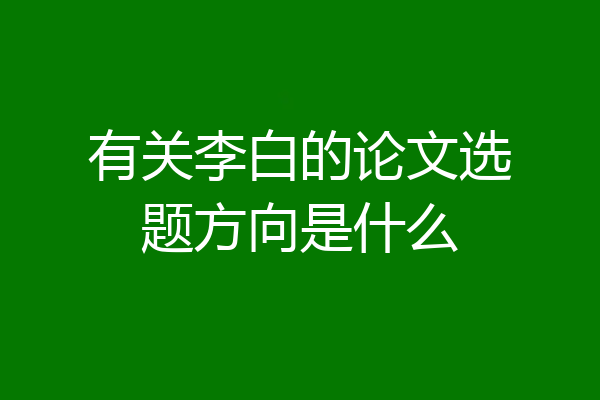 有关李白的论文选题方向是什么