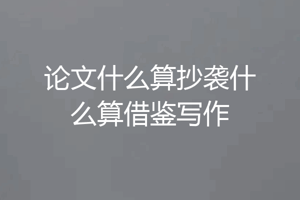 论文什么算抄袭什么算借鉴写作