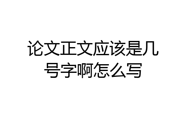 论文正文应该是几号字啊怎么写