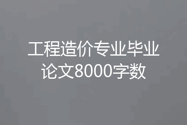 工程造价专业毕业论文8000字数