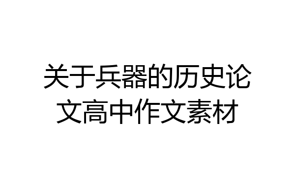关于兵器的历史论文高中作文素材