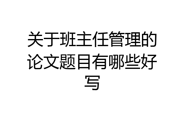 关于班主任管理的论文题目有哪些好写