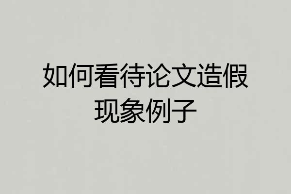如何看待论文造假现象例子