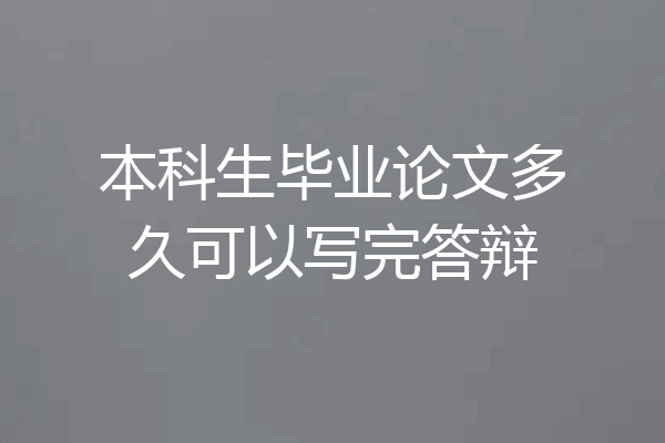 本科生毕业论文多久可以写完答辩