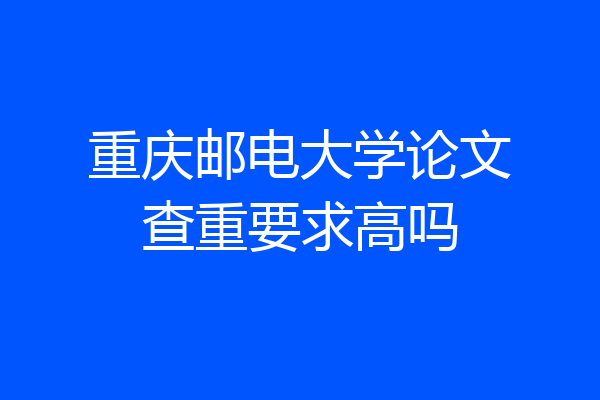 重庆邮电大学论文查重要求高吗