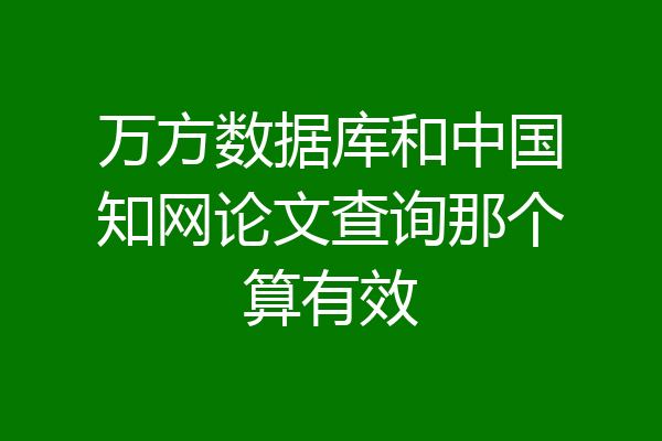 万方数据库和中国知网论文查询那个算有效