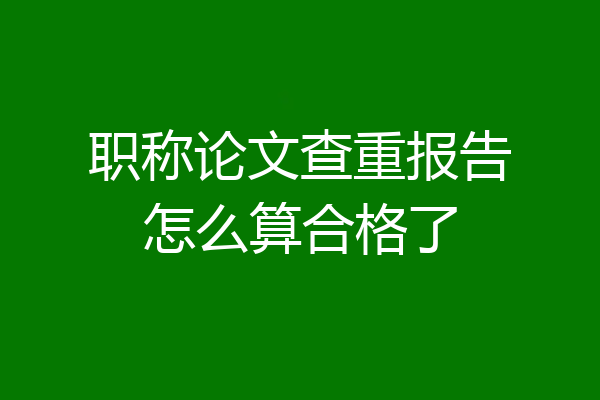 职称论文查重报告怎么算合格了