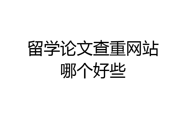 留学论文查重网站哪个好些