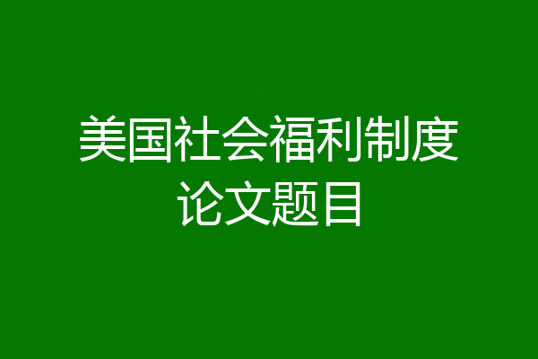 美国社会福利制度论文题目