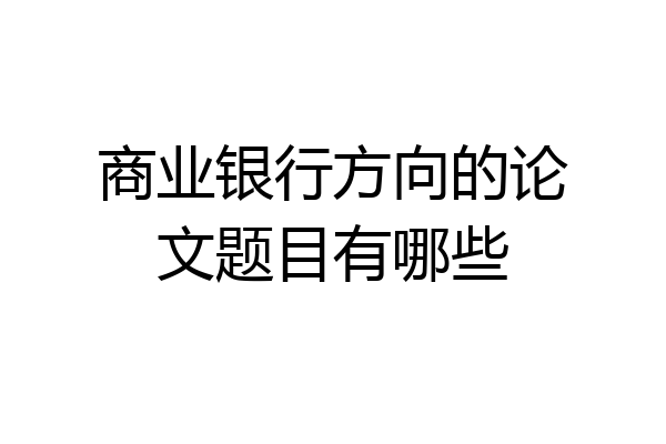 商业银行方向的论文题目有哪些