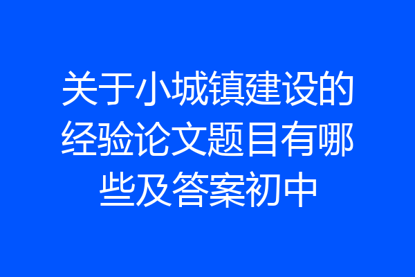 关于小城镇建设的经验论文题目有哪些及答案初中
