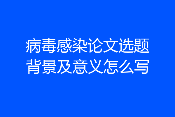 病毒感染论文选题背景及意义怎么写