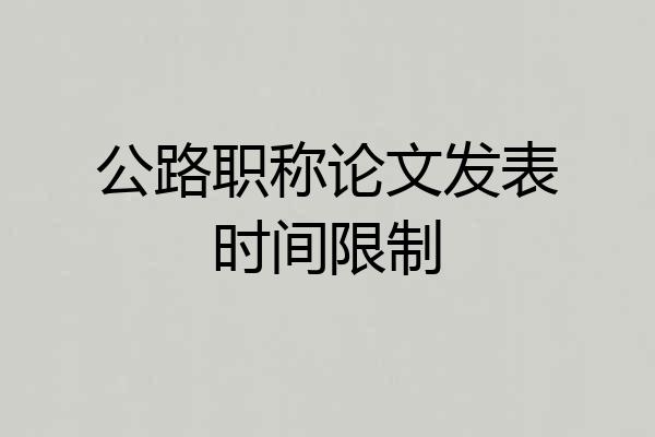 公路职称论文发表时间限制