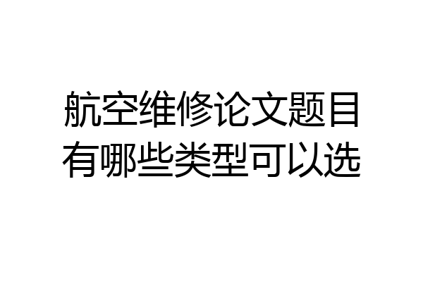 航空维修论文题目有哪些类型可以选