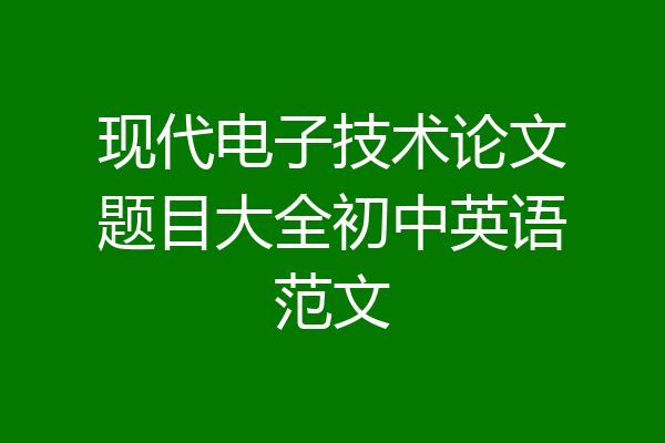 现代电子技术论文题目大全初中英语范文