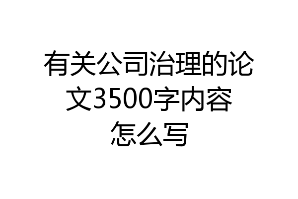 有关公司治理的论文3500字内容怎么写